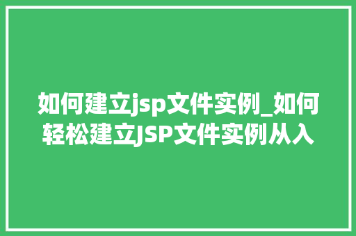 如何建立jsp文件实例_如何轻松建立JSP文件实例从入门到方法