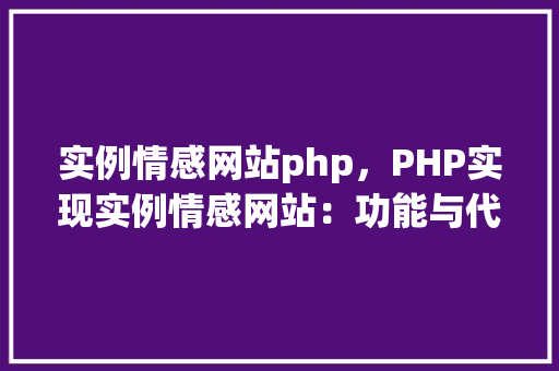 实例情感网站php，PHP实现实例情感网站：功能与代码介绍