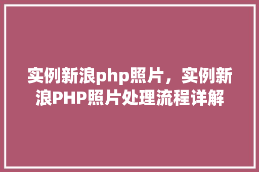 实例新浪php照片，实例新浪PHP照片处理流程详解