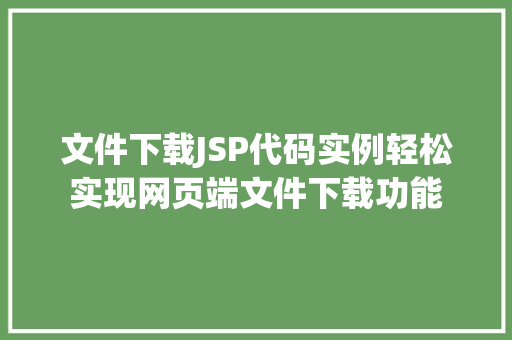 文件下载JSP代码实例轻松实现网页端文件下载功能