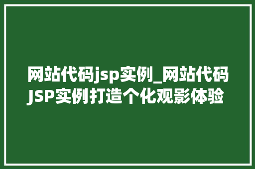 网站代码jsp实例_网站代码JSP实例打造个化观影体验的实战教程