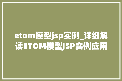 etom模型jsp实例_详细解读ETOM模型JSP实例应用