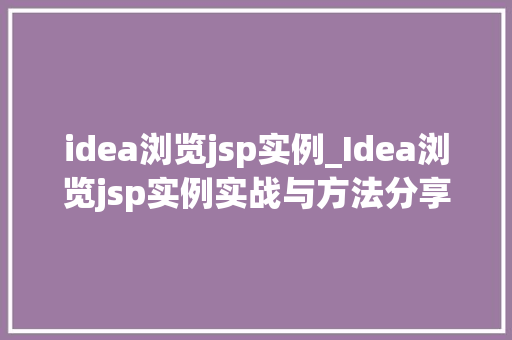 idea浏览jsp实例_Idea浏览jsp实例实战与方法分享