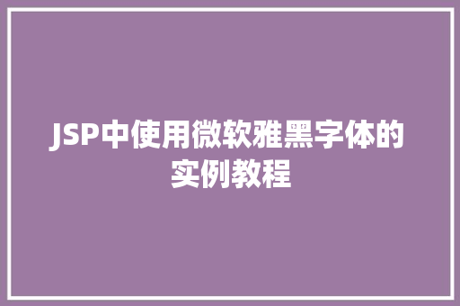 JSP中使用微软雅黑字体的实例教程