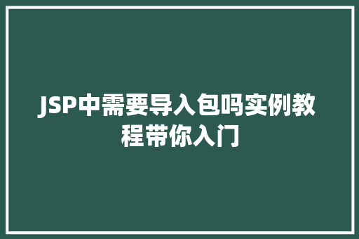 JSP中需要导入包吗实例教程带你入门