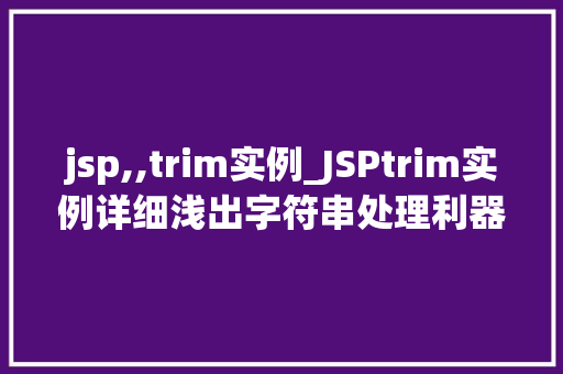 jsp,,trim实例_JSPtrim实例详细浅出字符串处理利器