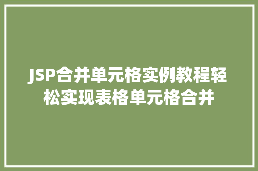 JSP合并单元格实例教程轻松实现表格单元格合并