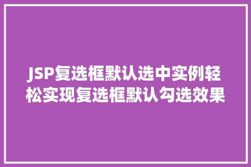 JSP复选框默认选中实例轻松实现复选框默认勾选效果