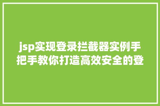 jsp实现登录拦截器实例手把手教你打造高效安全的登录保护机制