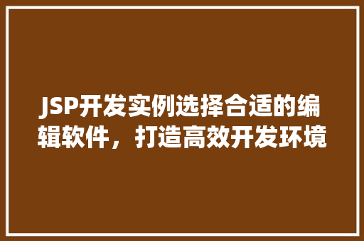 JSP开发实例选择合适的编辑软件，打造高效开发环境
