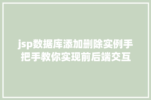 jsp数据库添加删除实例手把手教你实现前后端交互