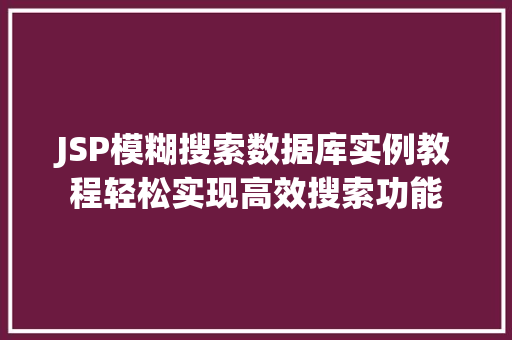 JSP模糊搜索数据库实例教程轻松实现高效搜索功能