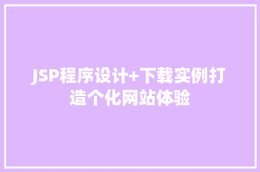 JSP程序设计+下载实例打造个化网站体验