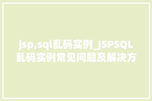 jsp,sql乱码实例_JSPSQL乱码实例常见问题及解决方法