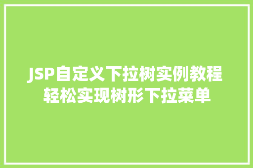 JSP自定义下拉树实例教程轻松实现树形下拉菜单