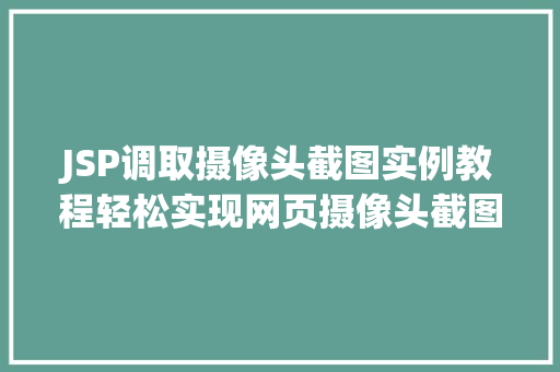 JSP调取摄像头截图实例教程轻松实现网页摄像头截图功能