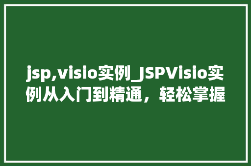 jsp,visio实例_JSPVisio实例从入门到精通，轻松掌握绘图方法