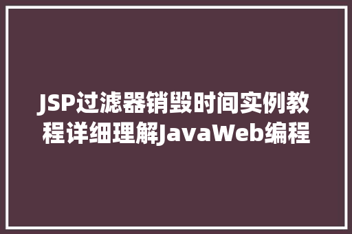 JSP过滤器销毁时间实例教程详细理解JavaWeb编程