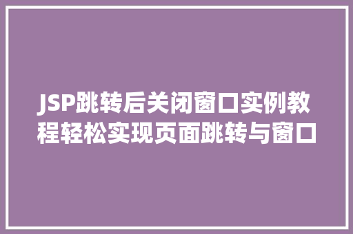 JSP跳转后关闭窗口实例教程轻松实现页面跳转与窗口关闭