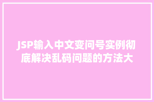 JSP输入中文变问号实例彻底解决乱码问题的方法大