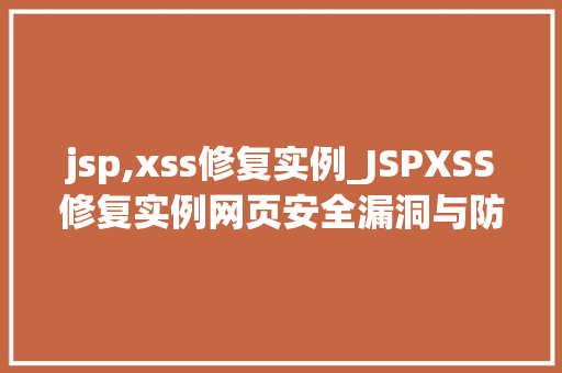 jsp,xss修复实例_JSPXSS修复实例网页安全漏洞与防护步骤
