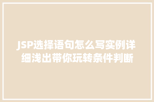 JSP选择语句怎么写实例详细浅出带你玩转条件判断
