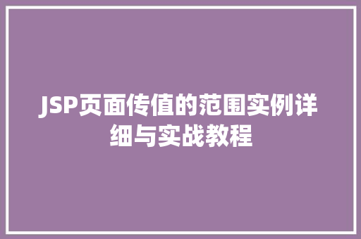 JSP页面传值的范围实例详细与实战教程