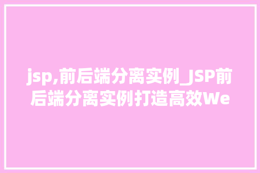 jsp,前后端分离实例_JSP前后端分离实例打造高效Web应用体验