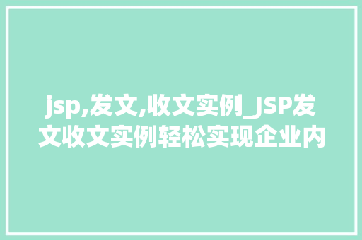 jsp,发文,收文实例_JSP发文收文实例轻松实现企业内部信息传递