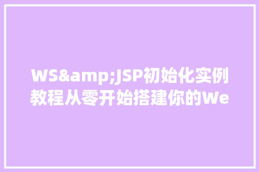 WS&JSP初始化实例教程从零开始搭建你的Web应用