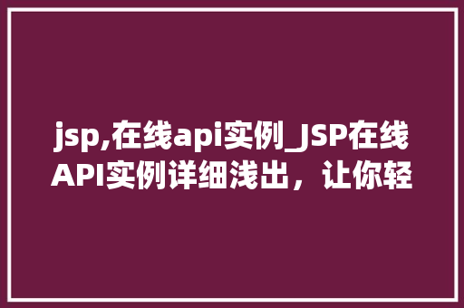 jsp,在线api实例_JSP在线API实例详细浅出，让你轻松上手