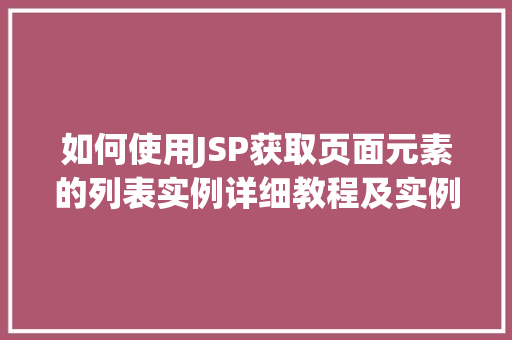 如何使用JSP获取页面元素的列表实例详细教程及实例