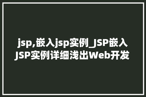 jsp,嵌入jsp实例_JSP嵌入JSP实例详细浅出Web开发的巧妙方法
