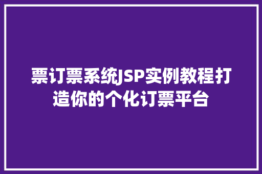 票订票系统JSP实例教程打造你的个化订票平台