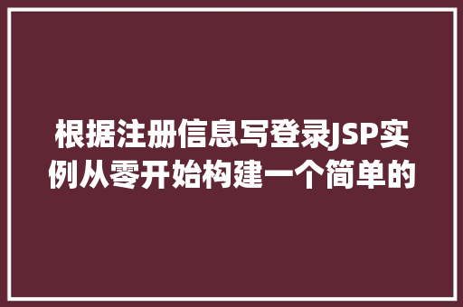 根据注册信息写登录JSP实例从零开始构建一个简单的用户登录系统