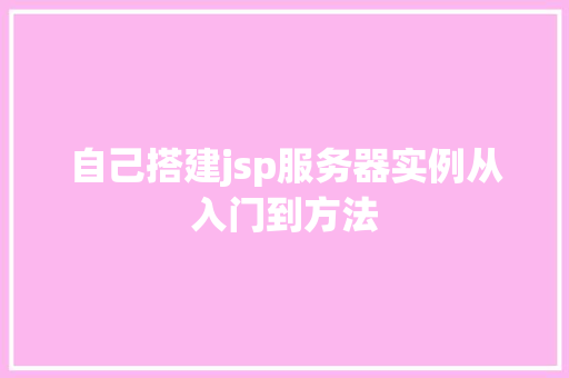 自己搭建jsp服务器实例从入门到方法