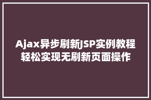 Ajax异步刷新JSP实例教程轻松实现无刷新页面操作
