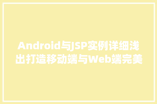 Android与JSP实例详细浅出打造移动端与Web端完美结合