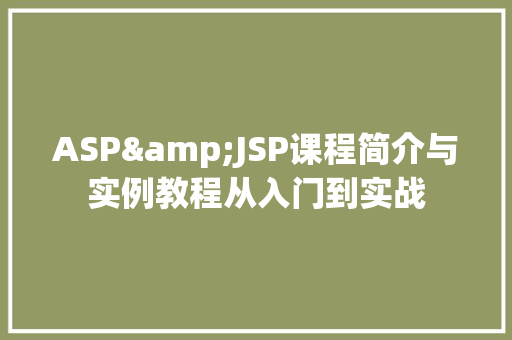 ASP&JSP课程简介与实例教程从入门到实战