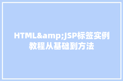 HTML&JSP标签实例教程从基础到方法