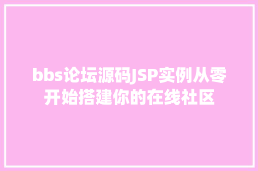 bbs论坛源码JSP实例从零开始搭建你的在线社区