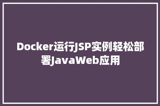 Docker运行JSP实例轻松部署JavaWeb应用