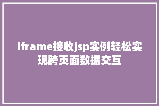 iframe接收jsp实例轻松实现跨页面数据交互