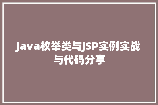Java枚举类与JSP实例实战与代码分享