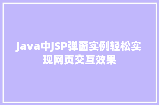 Java中JSP弹窗实例轻松实现网页交互效果  第1张