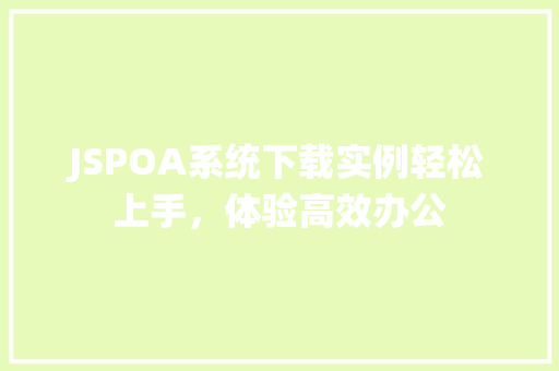 JSPOA系统下载实例轻松上手，体验高效办公