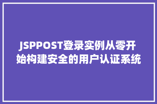 JSPPOST登录实例从零开始构建安全的用户认证系统